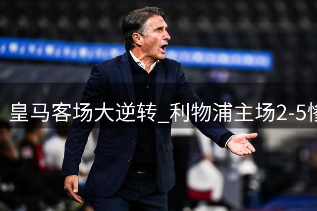 皇马客场大逆转 利物浦主场2-5惨败
