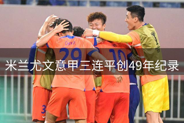 米兰尤文意甲三连平创49年纪录